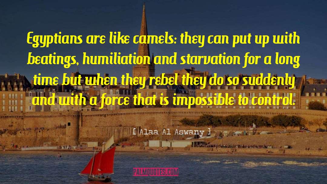 Alaa Al Aswany Quotes: Egyptians are like camels: they