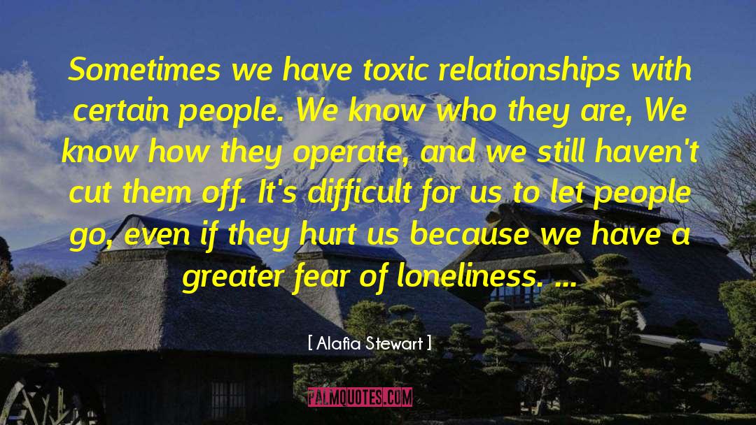 Alafia Stewart Quotes: Sometimes we have toxic relationships