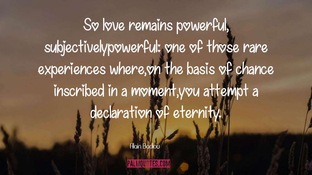 Alain Badiou Quotes: So love remains powerful, subjectively<br
