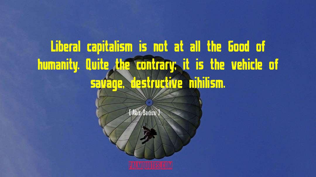 Alain Badiou Quotes: Liberal capitalism is not at