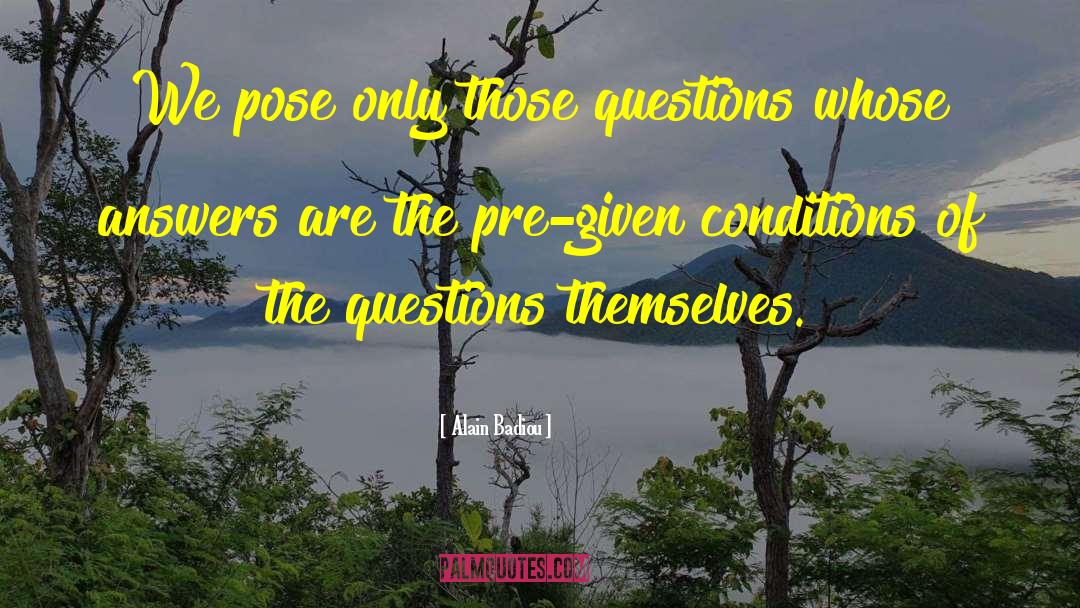 Alain Badiou Quotes: We pose only those questions