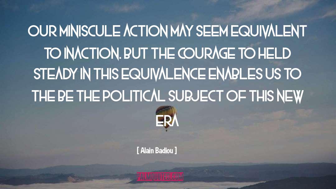 Alain Badiou Quotes: Our miniscule action may seem