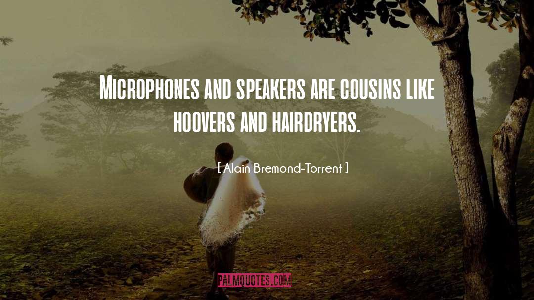 Alain Bremond-Torrent Quotes: Microphones and speakers are cousins