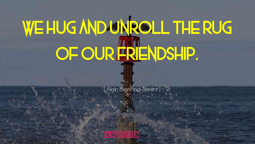 Alain Bremond-Torrent Quotes: We hug and unroll the