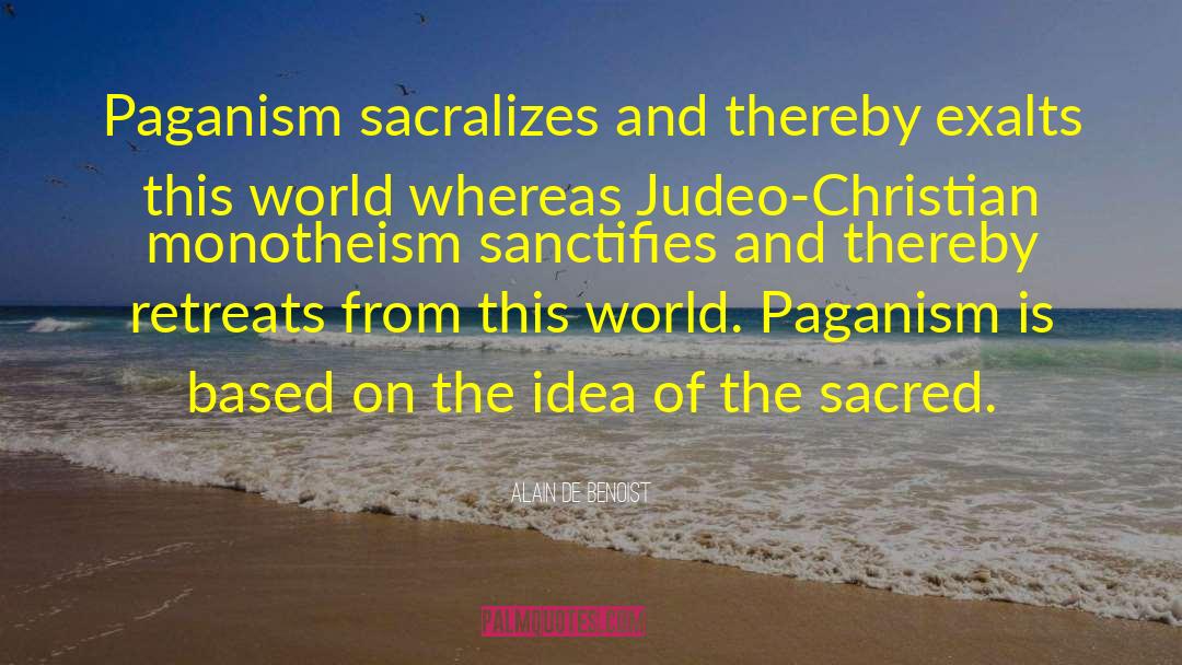 Alain De Benoist Quotes: Paganism sacralizes and thereby exalts