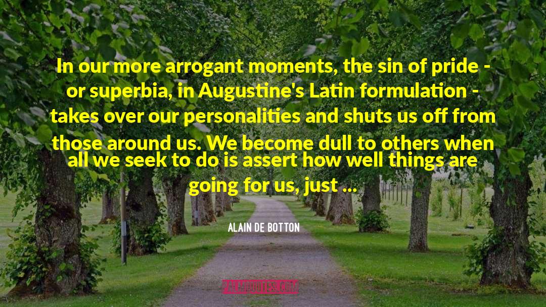 Alain De Botton Quotes: In our more arrogant moments,