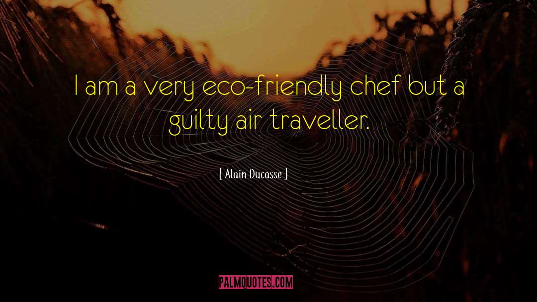 Alain Ducasse Quotes: I am a very eco-friendly