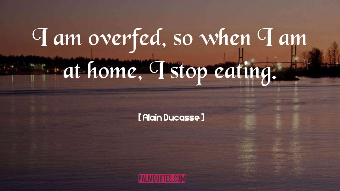 Alain Ducasse Quotes: I am overfed, so when