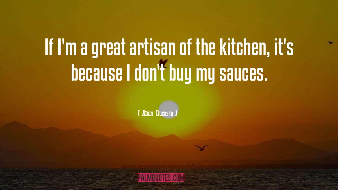 Alain Ducasse Quotes: If I'm a great artisan