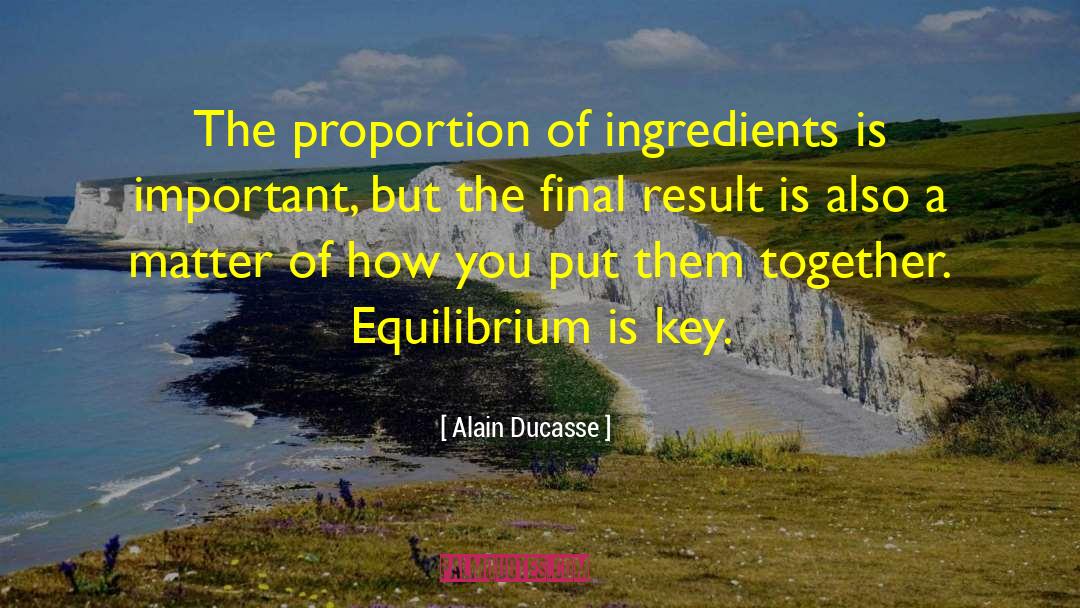 Alain Ducasse Quotes: The proportion of ingredients is