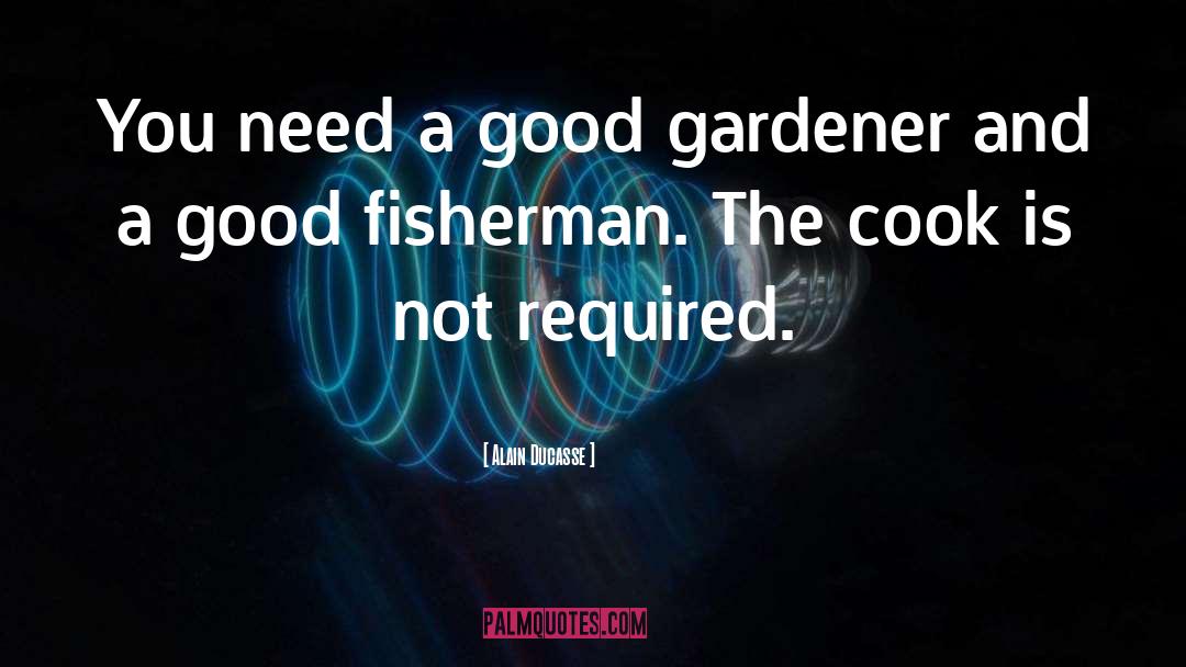 Alain Ducasse Quotes: You need a good gardener