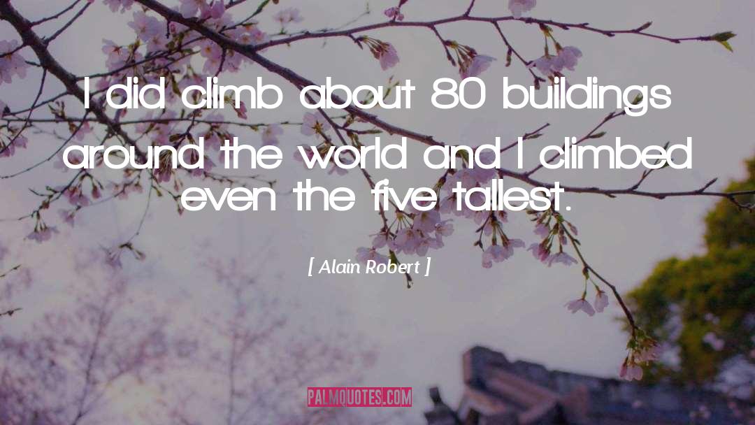 Alain Robert Quotes: I did climb about 80