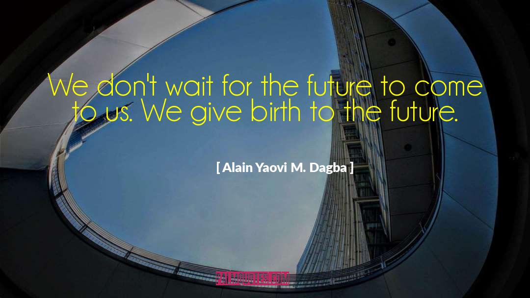 Alain Yaovi M. Dagba Quotes: We don't wait for the
