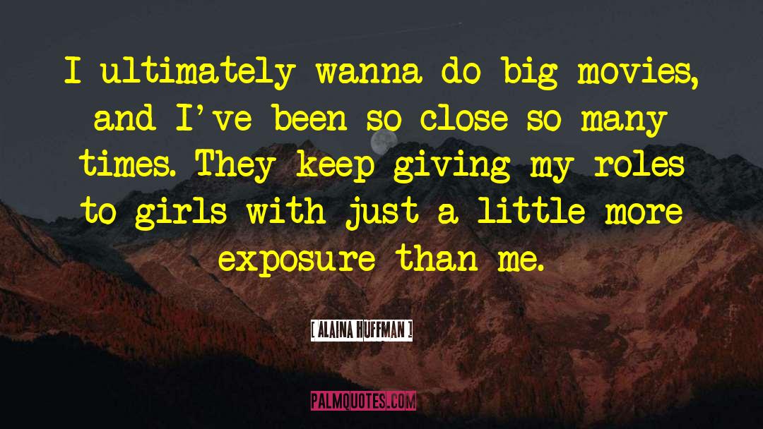 Alaina Huffman Quotes: I ultimately wanna do big