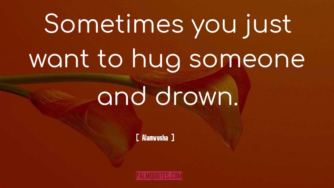 Alamvusha Quotes: Sometimes you just want to