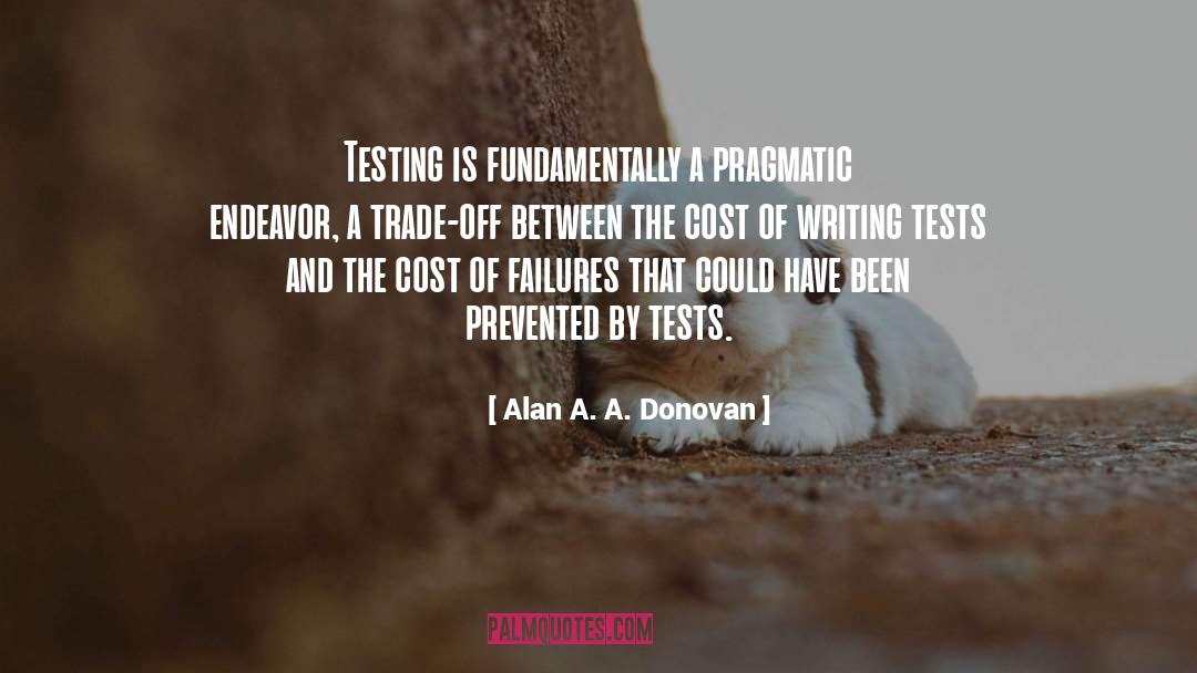 Alan A. A. Donovan Quotes: Testing is fundamentally a pragmatic