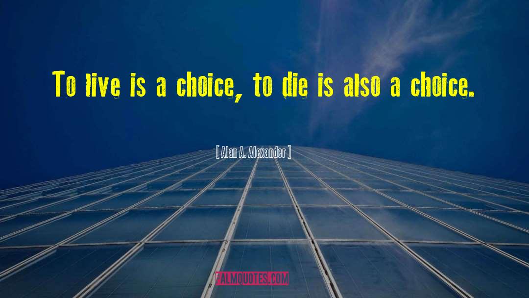 Alan A. Alexander Quotes: To live is a choice,