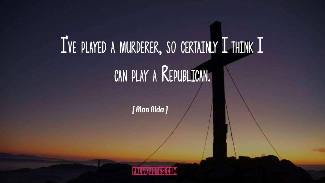 Alan Alda Quotes: I've played a murderer, so