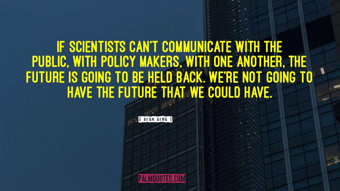 Alan Alda Quotes: If scientists can't communicate with