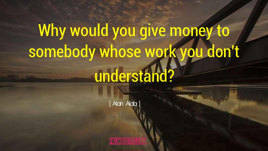 Alan Alda Quotes: Why would you give money