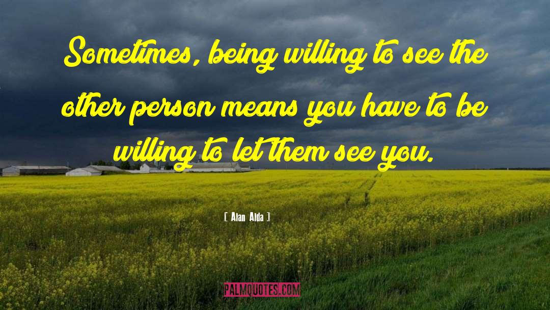 Alan Alda Quotes: Sometimes, being willing to see