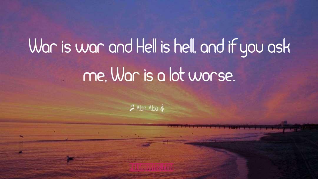 Alan Alda Quotes: War is war and Hell
