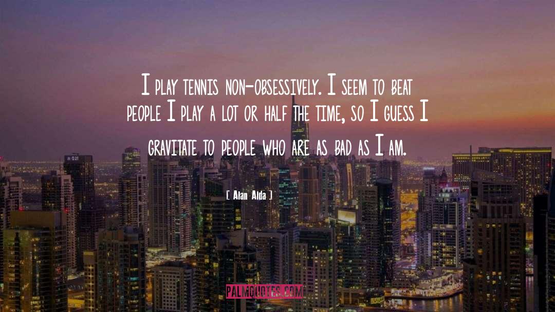 Alan Alda Quotes: I play tennis non-obsessively. I