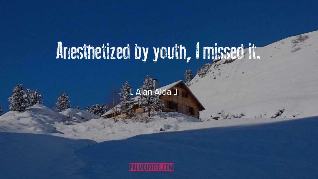 Alan Alda Quotes: Anesthetized by youth, I missed