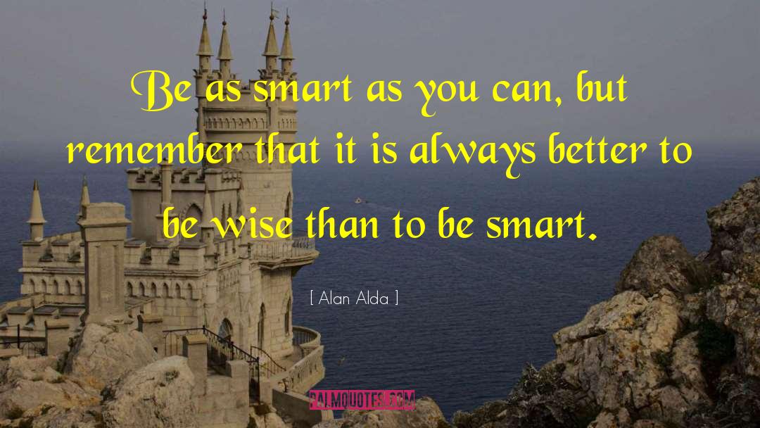 Alan Alda Quotes: Be as smart as you