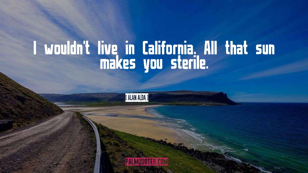 Alan Alda Quotes: I wouldn't live in California.