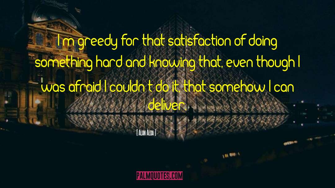 Alan Alda Quotes: I'm greedy for that satisfaction