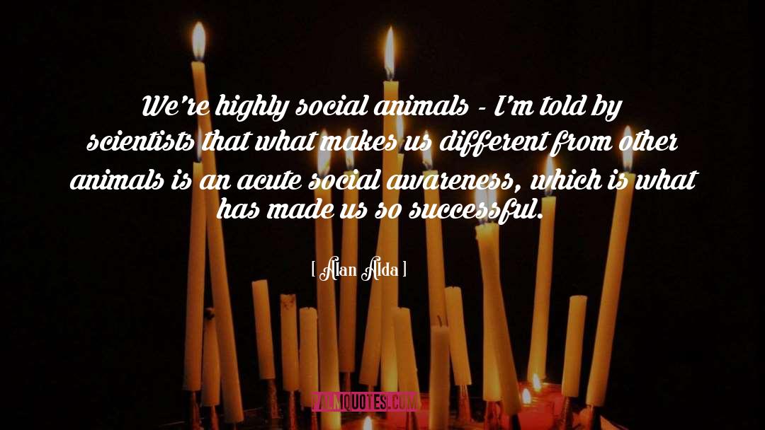 Alan Alda Quotes: We're highly social animals -