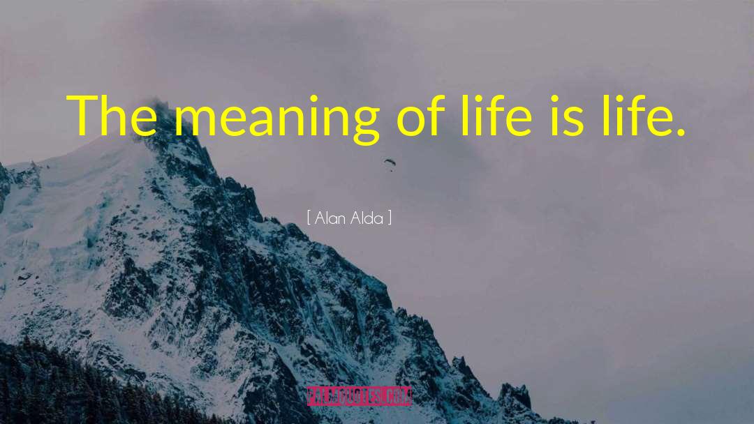 Alan Alda Quotes: The meaning of life is