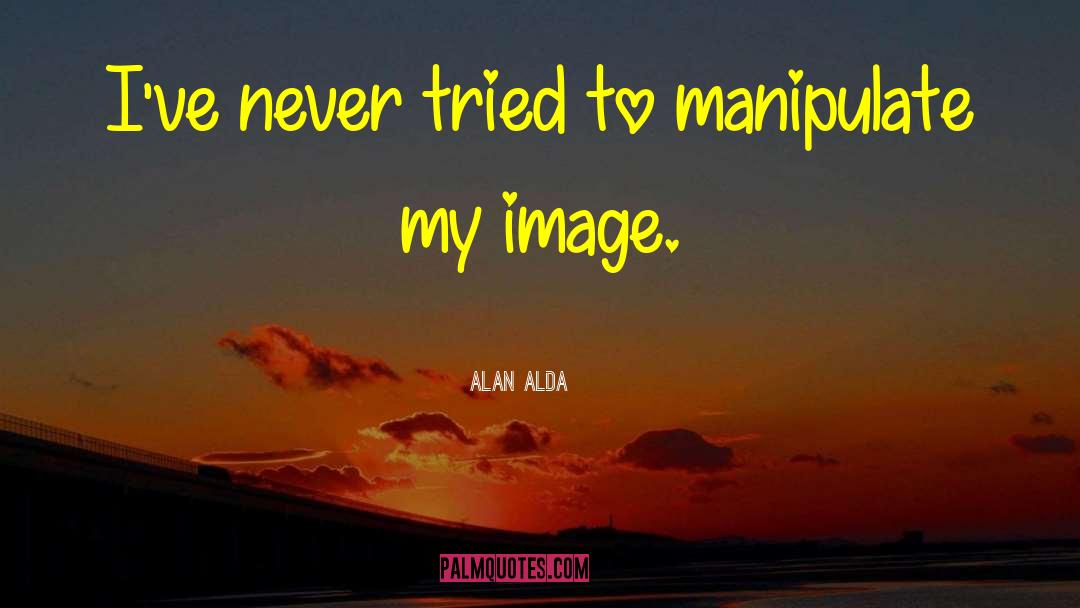 Alan Alda Quotes: I've never tried to manipulate