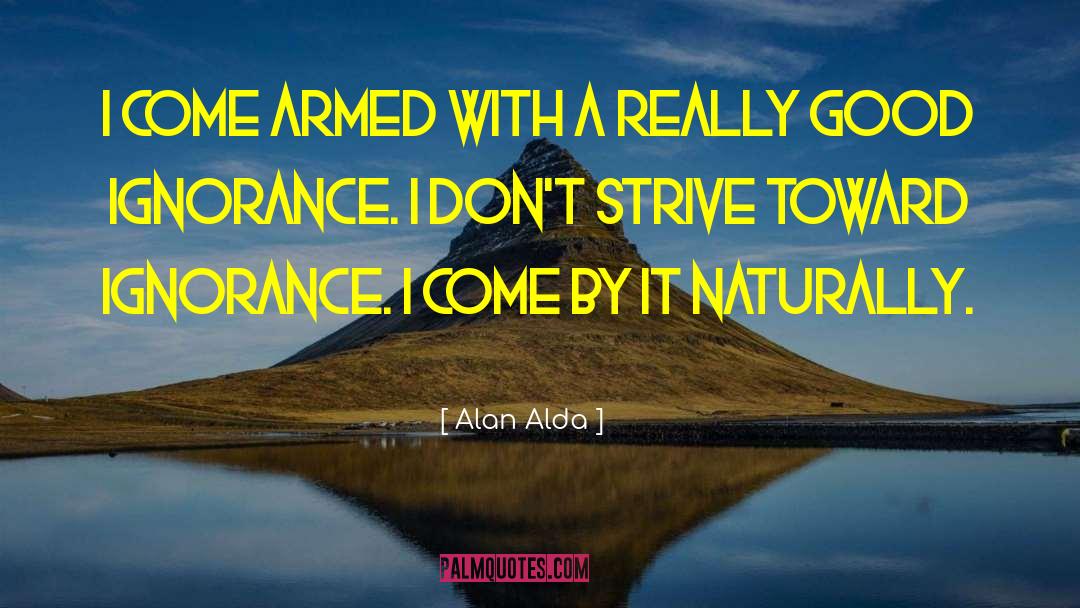 Alan Alda Quotes: I come armed with a