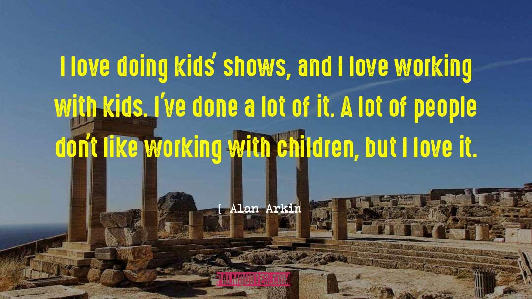 Alan Arkin Quotes: I love doing kids' shows,