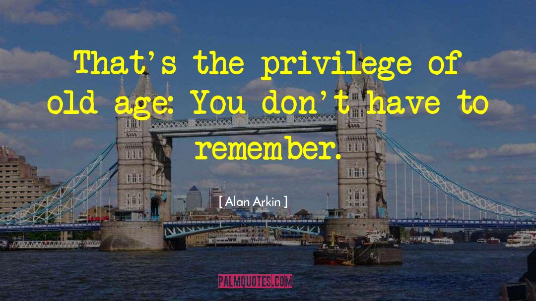 Alan Arkin Quotes: That's the privilege of old