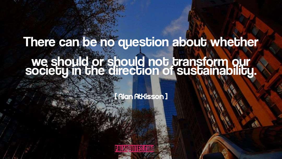 Alan AtKisson Quotes: There can be no question