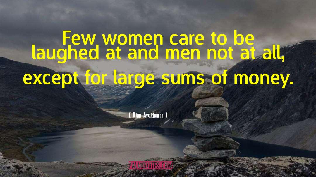 Alan Ayckbourn Quotes: Few women care to be