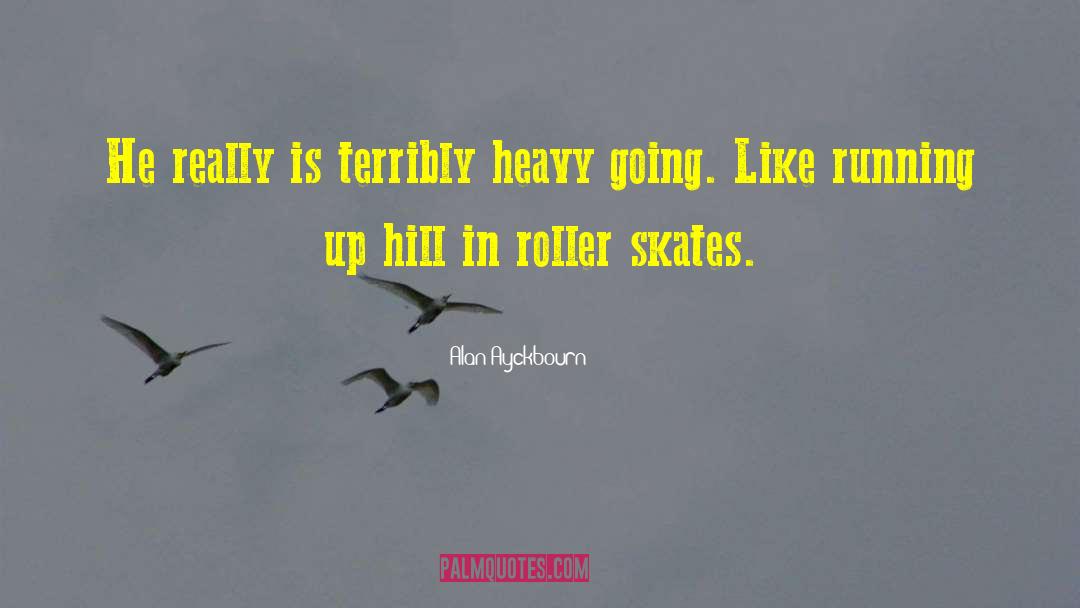 Alan Ayckbourn Quotes: He really is terribly heavy