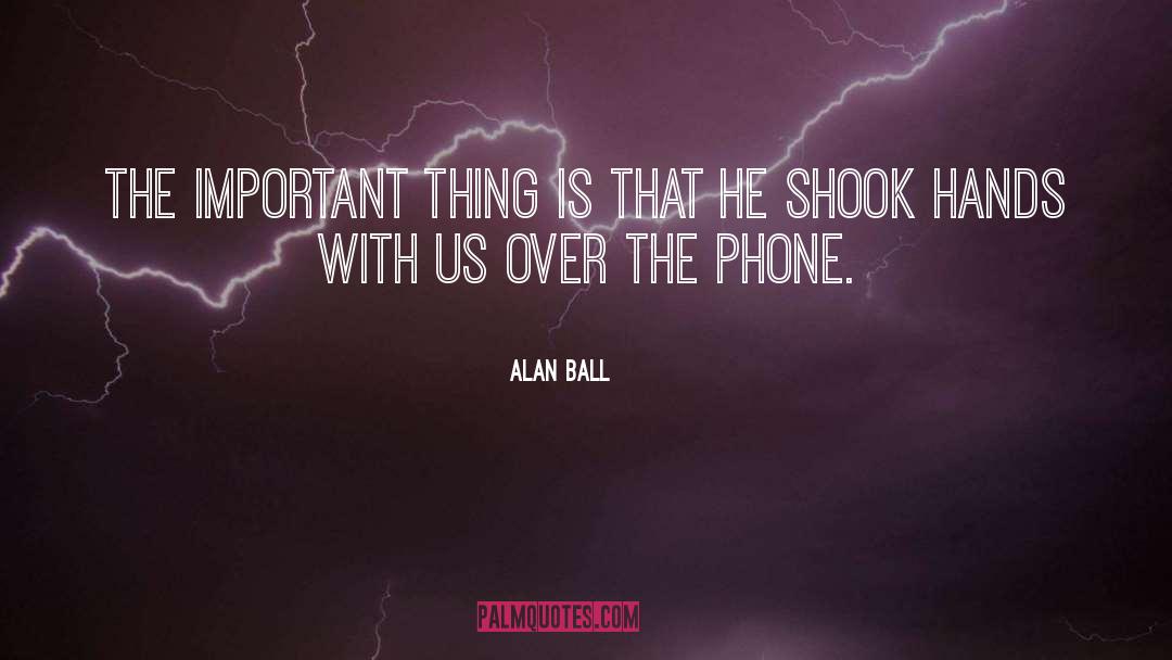 Alan Ball Quotes: The important thing is that