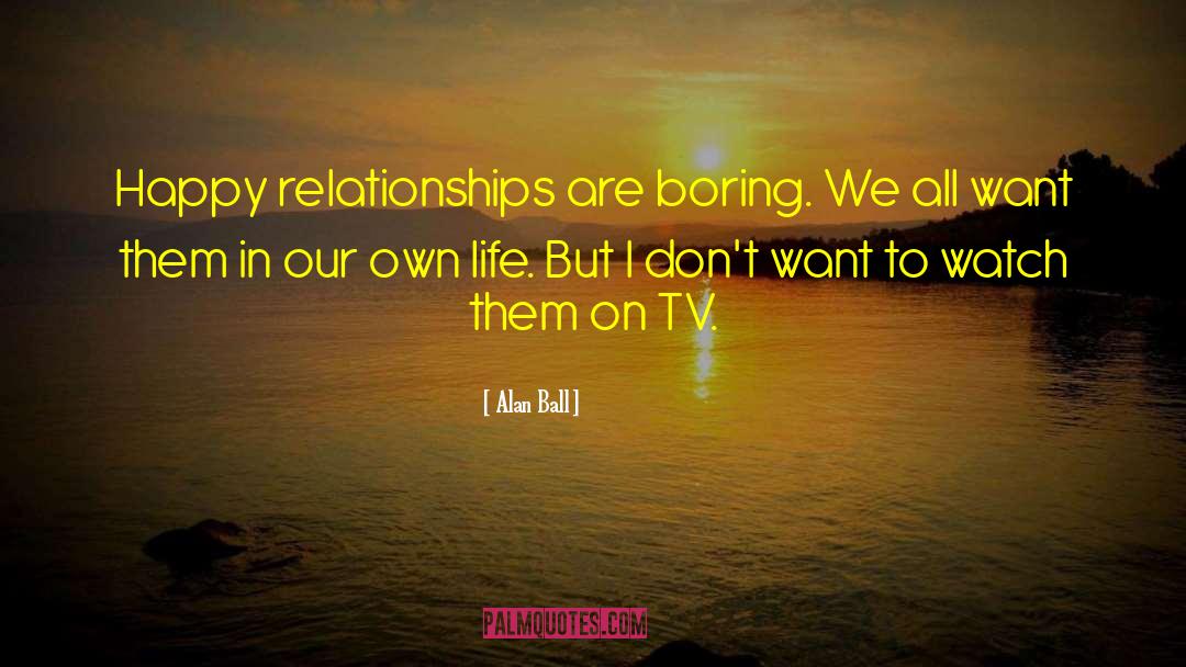 Alan Ball Quotes: Happy relationships are boring. We