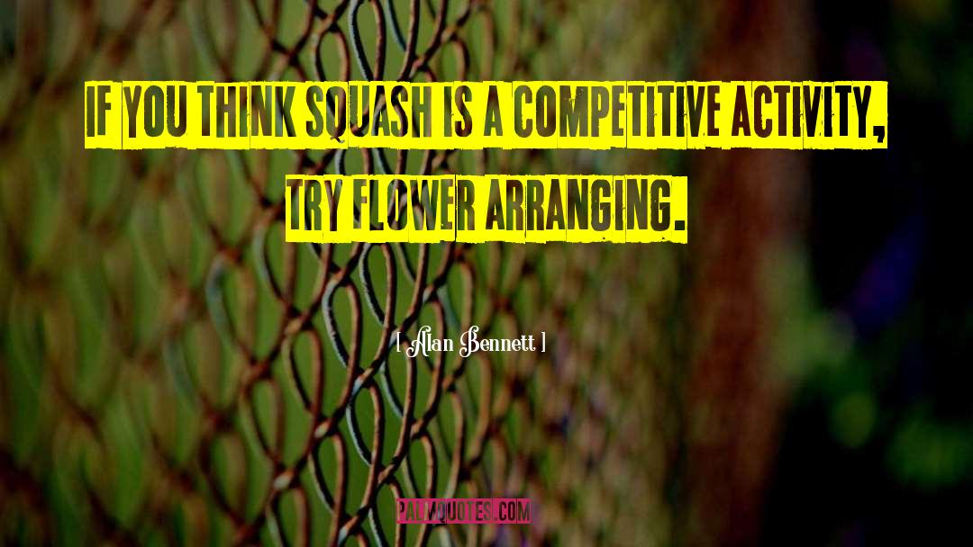 Alan Bennett Quotes: If you think squash is