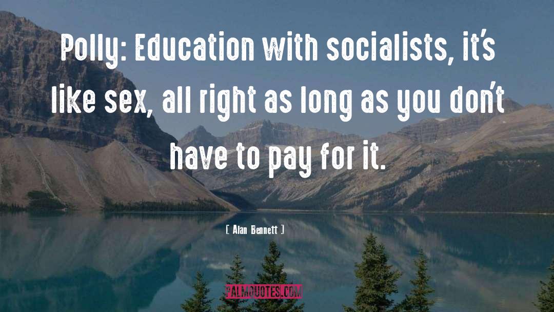 Alan Bennett Quotes: Polly: Education with socialists, it's