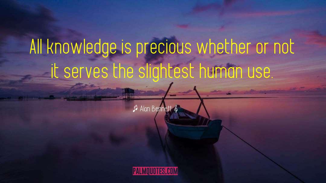 Alan Bennett Quotes: All knowledge is precious whether