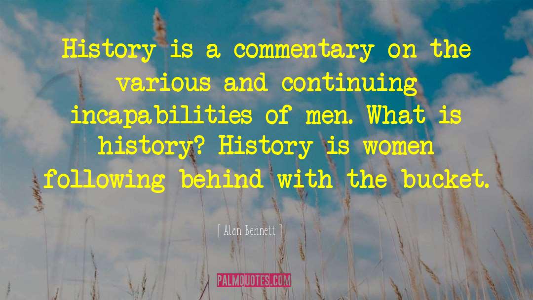 Alan Bennett Quotes: History is a commentary on