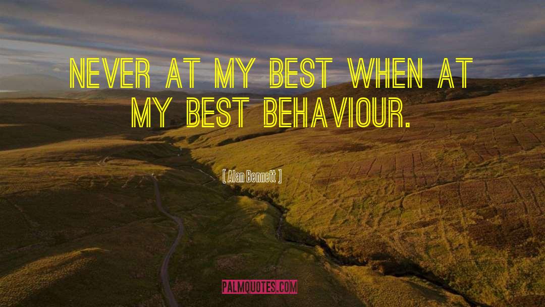 Alan Bennett Quotes: Never at my best when