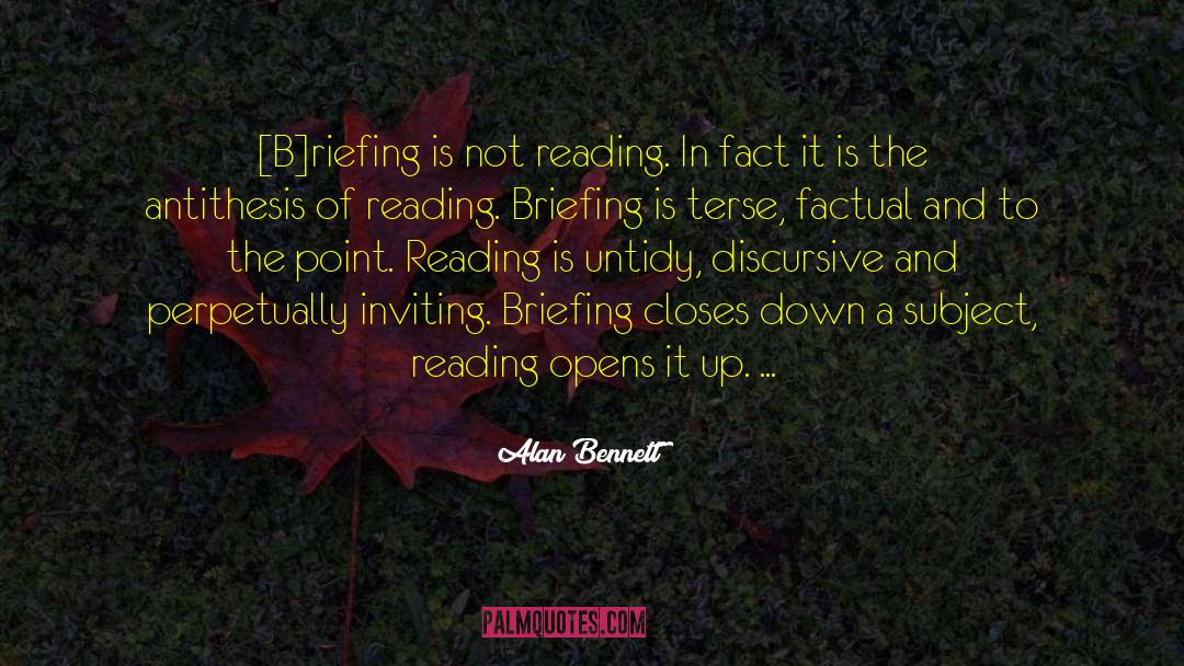 Alan Bennett Quotes: [B]riefing is not reading. In