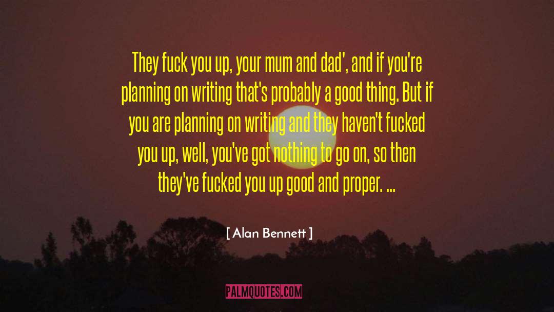 Alan Bennett Quotes: They fuck you up, your