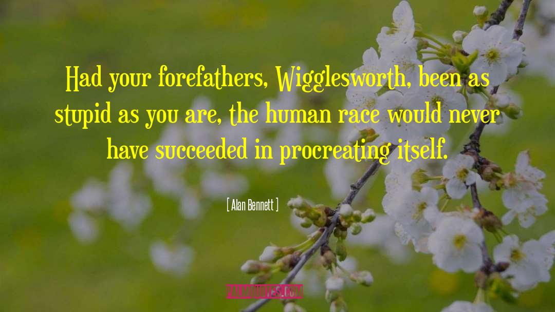 Alan Bennett Quotes: Had your forefathers, Wigglesworth, been